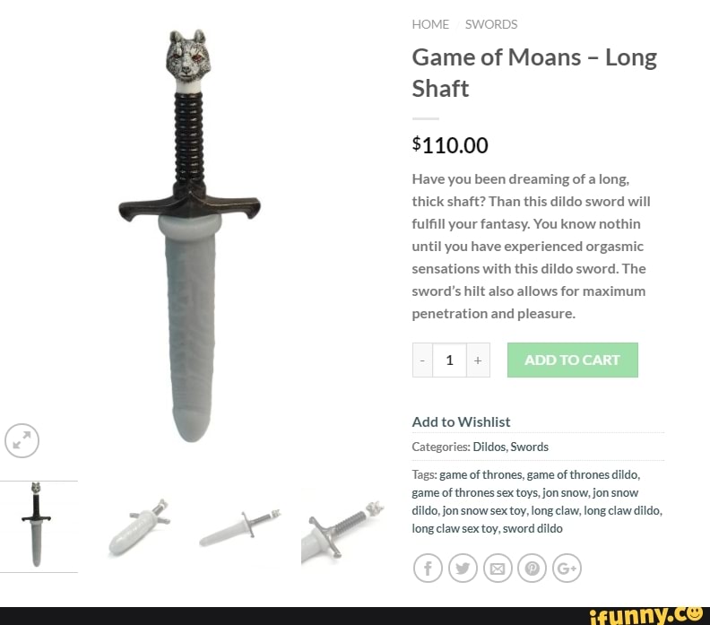 HOME SWORDS Game of Moans Long Shaft $110.00 Have you been dreaming of a long, thick HOME SWORDS Game of Moans Long Shaft $110.00 Have you been dreaming of a long, thick