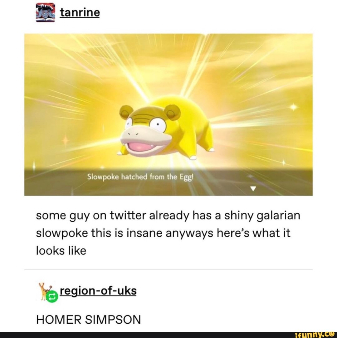 some guy on twitter already has a shiny galarian
slowpoke this is insane anyways here's what it
looks like
ho region-of-uks
HOMER SIMPSON