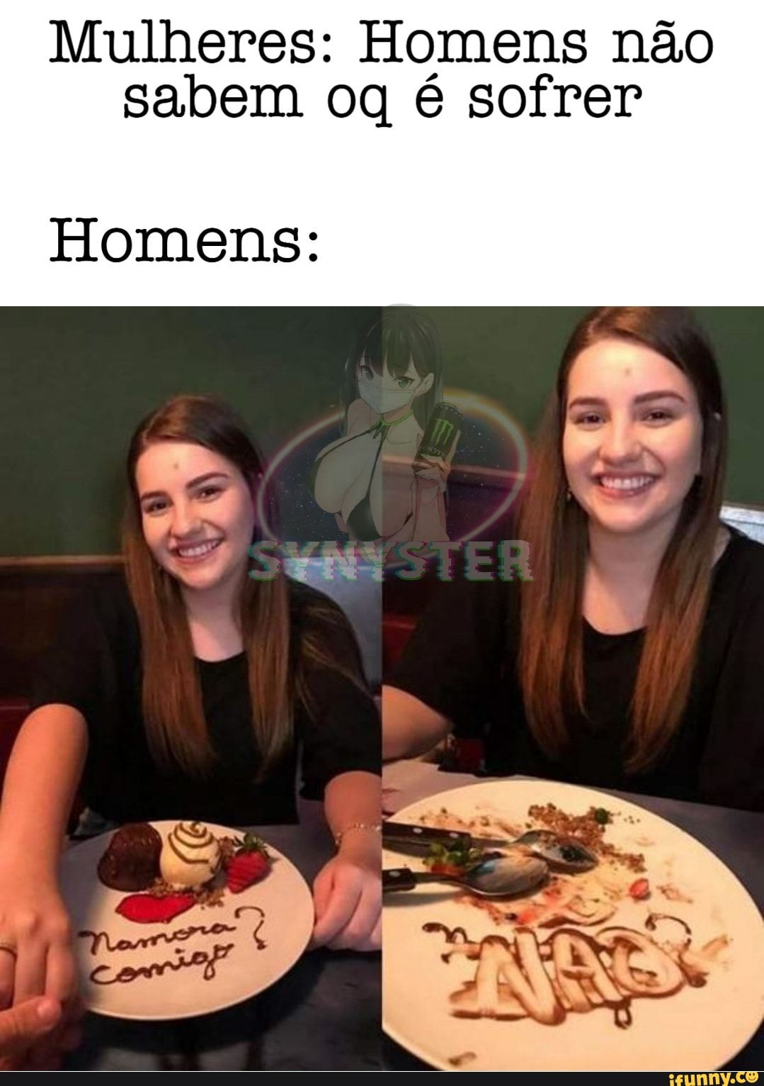 Mulheres: Homens não sabem oq é sofrer
Homens: