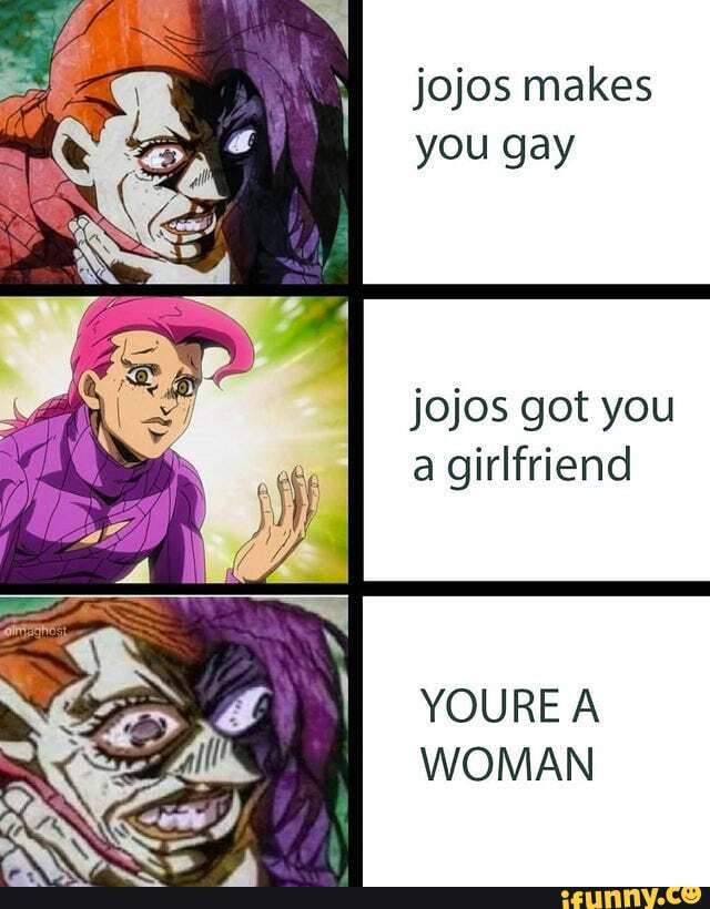 Jojos Makes You Gay Jojos Got You A Girlfriend Youre A Woman Ifunny