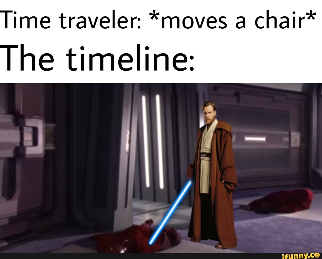 Time traveler *moves a chair* he timeline iFunny