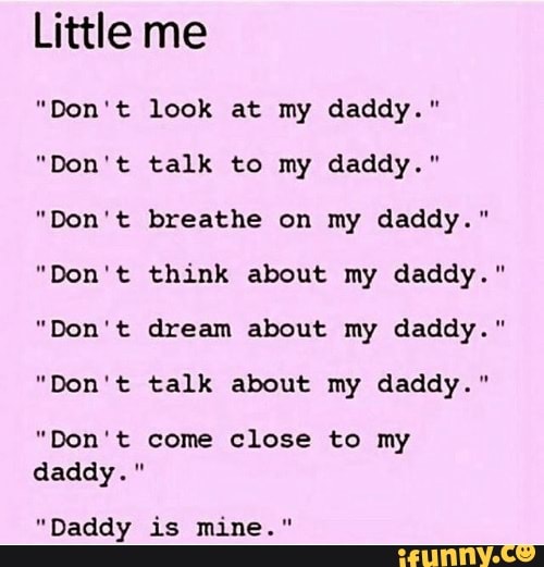 Little me
Aen
pen
is
daddy."
t
t
look at my daddy."
talk to my daddy."
breathe on my daddy."
think about my daddy."
dream about my daddy."
talk about my daddy."
come close to my
"Daddy is mine."