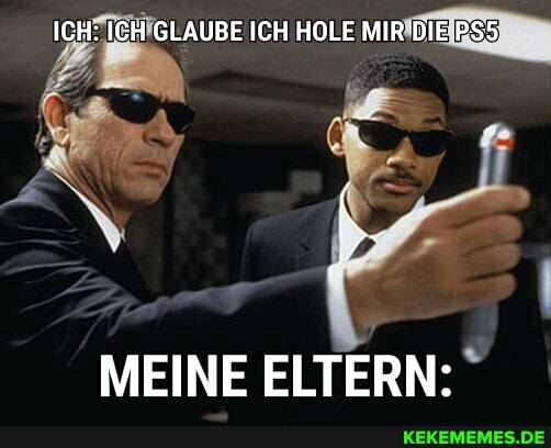 ICH: ICH GLAUBE ICH HOLE MIR DIE
MEINE ELTERN:
