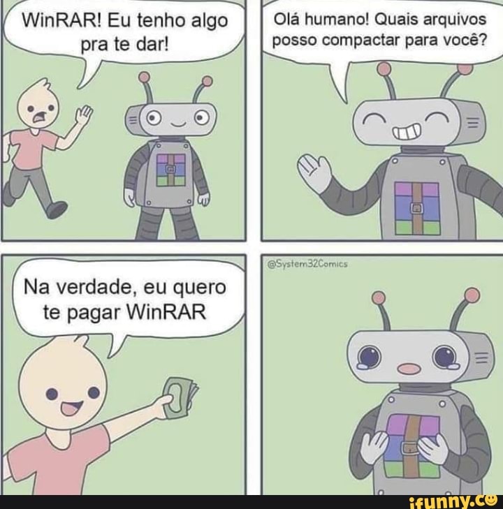 WinRAR! Eu tenho algo Olá humano! Quais arquivos pra te dar! posso compactar para você?
pra te dar!
ESystem32Comics
Na verdade, eu quero te pagar WinRAR