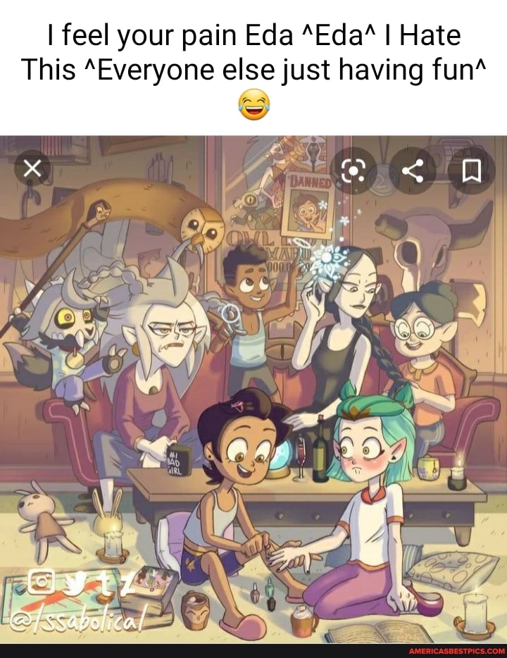 I feel your pain Eda "Eda* I Hate
This *Everyone else just having fun*