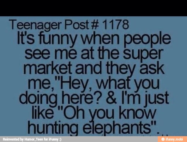 Teenager Post 1178
It's funny when people
see mé at the super
market and they ask