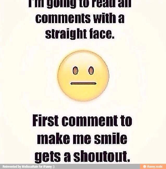 comments with a
straight face.
First comment to
make me smile
gets a Shoutout.