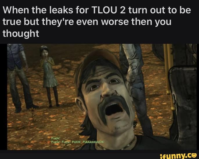 When the leaks for TLOU 2 turn out to be true but they're even worse ...