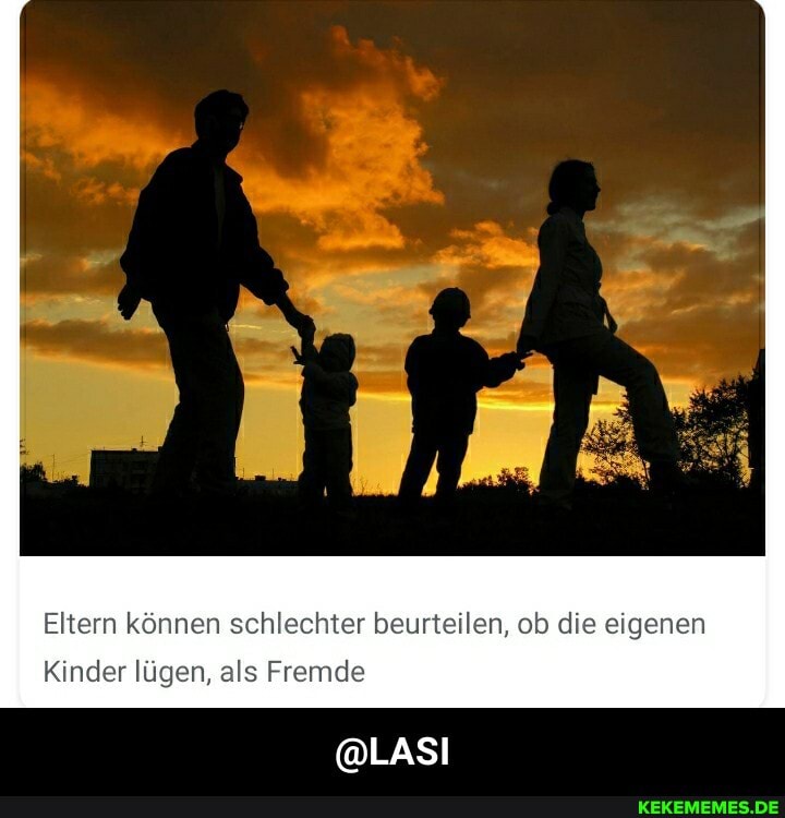Eltern können schlechter beurteilen, ob die eigenen
@LASI
Kinder lügen, als Fremde - @LASI