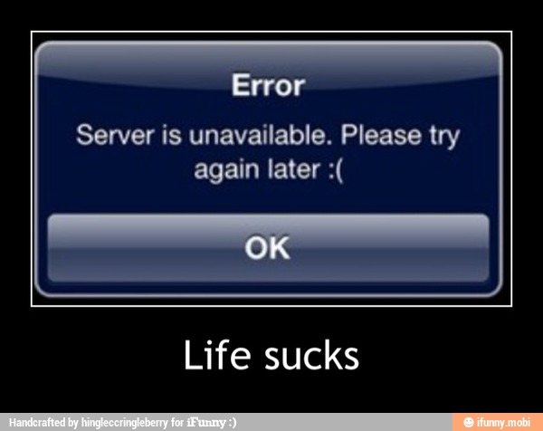 Server is unavailable. Please try
again later Life sucks - Life sucks