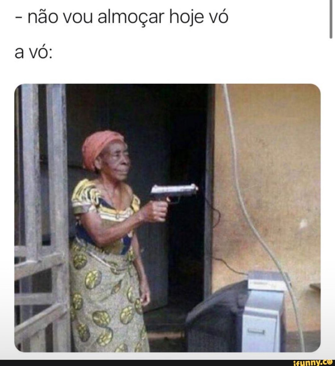 - não vou almoçar hoje vó
avó: