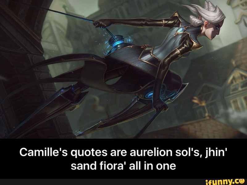 Camille's quotes are aurelion sol's, jhin'
sand fiora' all in one - Camille's quotes are aurelion sol's, jhin' sand fiora' all in one