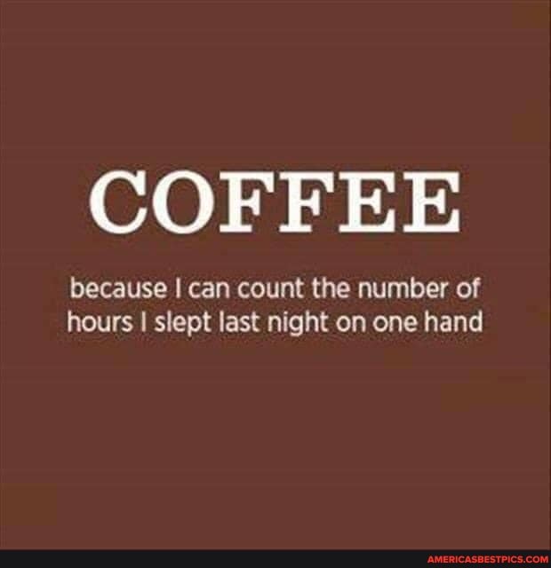 COFFEE
because I can count the number of hours I slept fast night on one hand