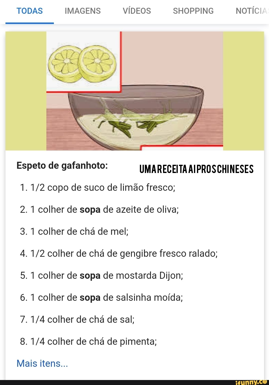 TODAS IMAGENS VÍDEOS SHOPPING NOTÍCI
Espeto de gafanhoto: UMARECEITAAIPROSCHINESES
1. 1/2 copo de suco de limão fresco;
2.1 colher de sopa de azeite de oliva;
3.1 colher de chá de mel;
4. 1/2 colher de chá de gengibre fresco ralado;
5. 1 colher de sopa de mostarda Dijon;
6. 1 colher de sopa de salsinha moída;
7.1/4 colher de chá de sal;
8. 1/4 colher de chá de pimenta;
Mais itens...