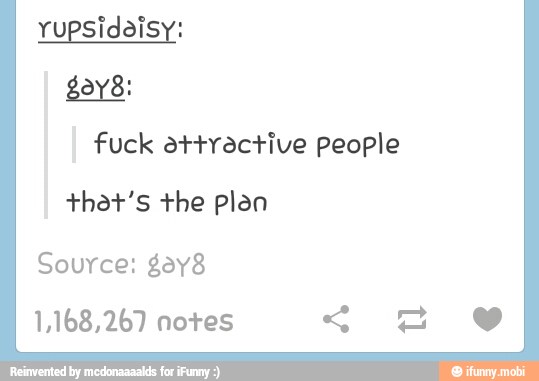 rupsidoisy:
fuck attractive people
that's the plen
Source: gay8
