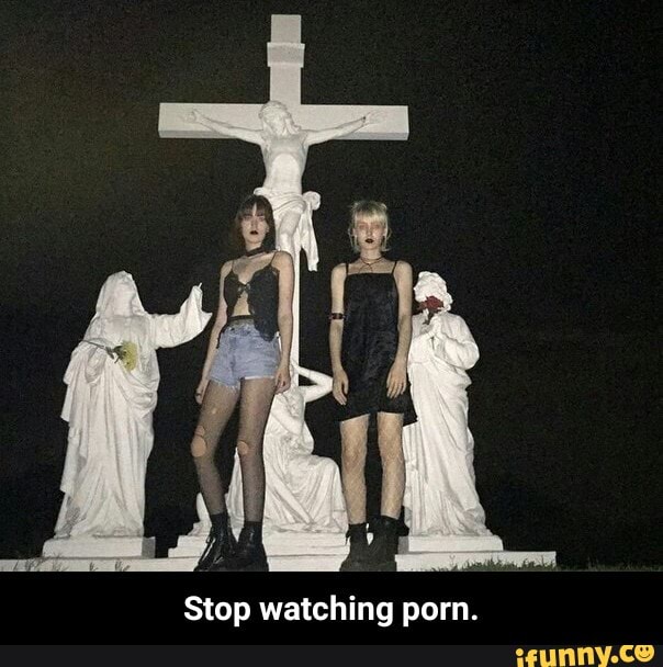 Stop watching porn. - Stop watching porn. - iFunny