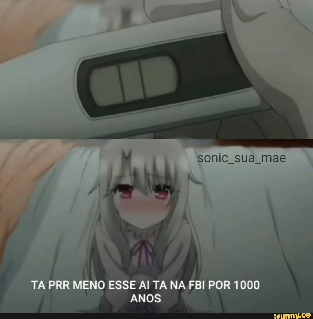 sonic sua mae
TA PRR MENO ESSE Al TA NA FBI POR 1000
ANOS