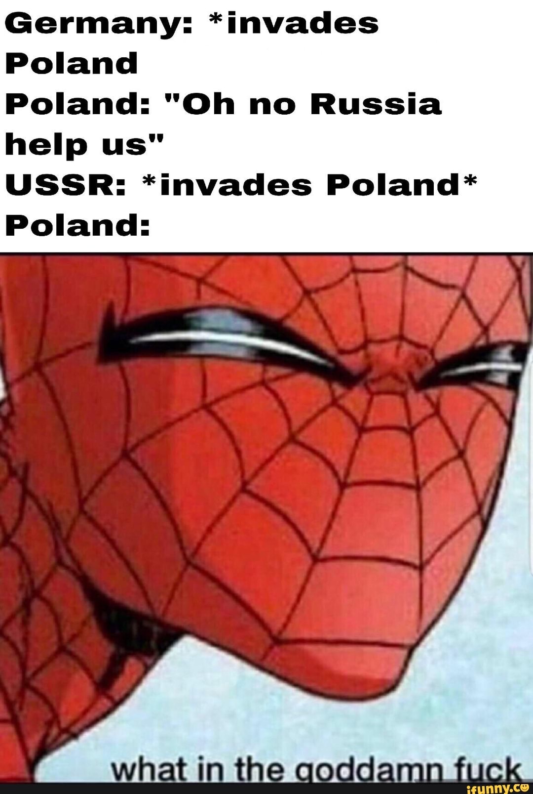 Germany *invades Poland Poland "Oh no Russia help us" USSR *invades