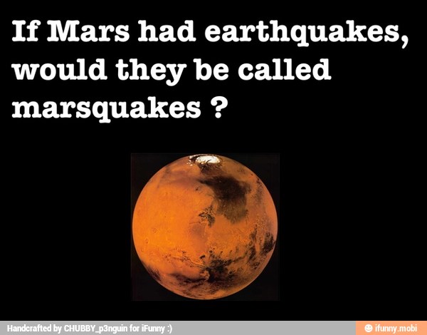 If Mars had earthquakes,
would they be called
marsquakes