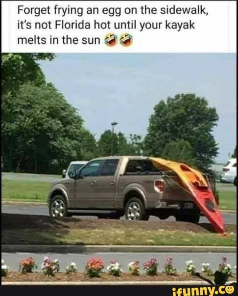 Forget frying an egg on the sidewalk,
it's not Florida hot until your kayak
melts in the sun