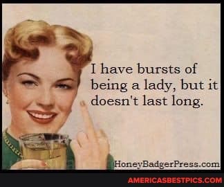 have bursts of
being a lady, but it doesn't last long.