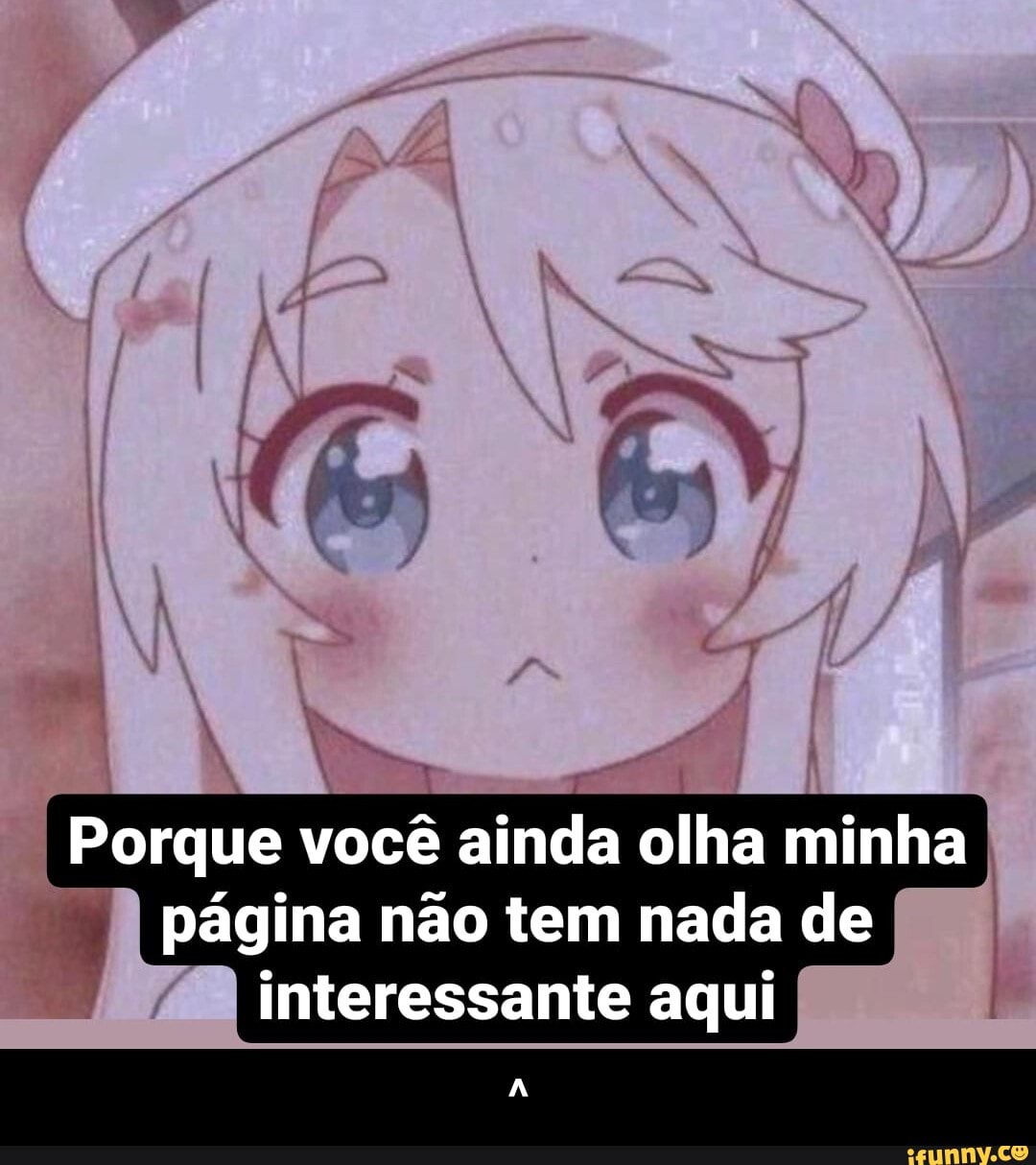Porque você ainda olha minha página não tem nada de interessante aqui - ^