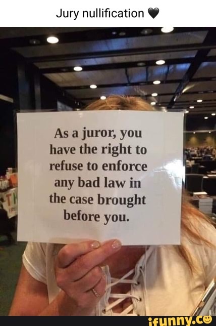 Jury Nullification As A Juror, You Have The Right To Refuse To Enforce ...