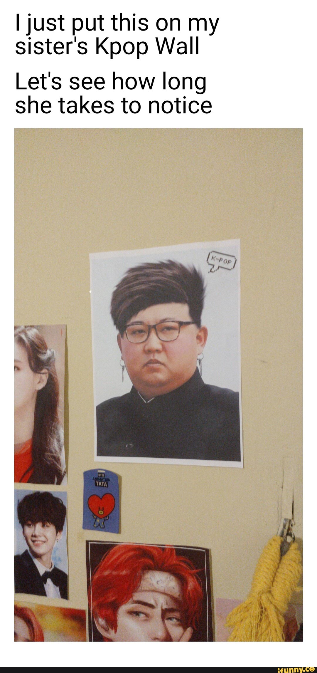 I just put this on my
sister's Kpop Wall
Lets see how long
she takes to notice
