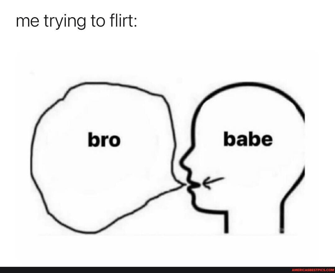 me trying to flirt:
babe