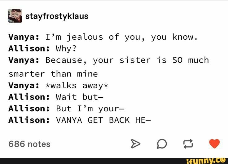 Stayfrostyklaus Vanya: I'm jealous of you, you know. Allison: Why ...