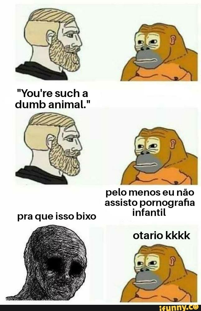 "You're such a dumb animal."
pelo menos eu não assisto pornografia
pra que isso bixo infantil
ss
otario kkkk