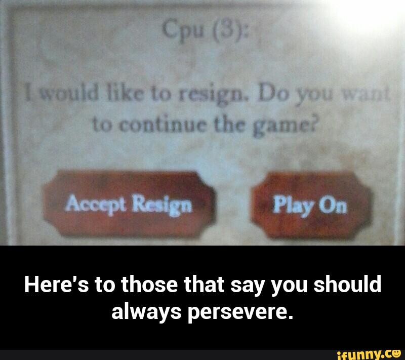 Here's to those that say you should
always persevere. - Here's to those that say you should always persevere.