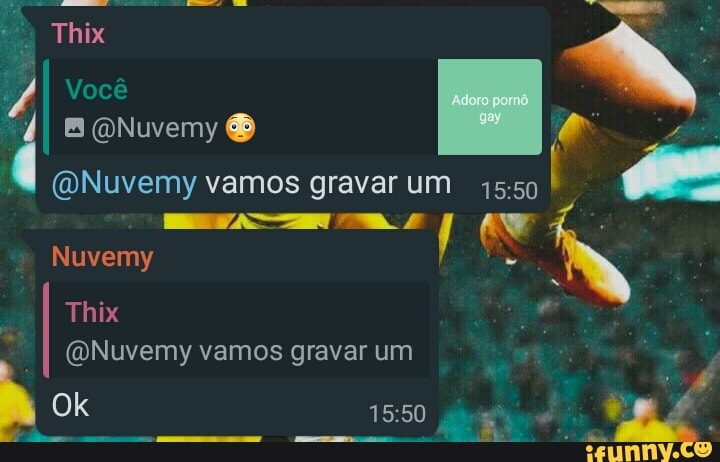 Thix
Você
II BQNuvemy &
(ONuvemy vamos gravar um 15
Nuvemy
Thix
(ONuvemy vamos gravar um
Ok
SO