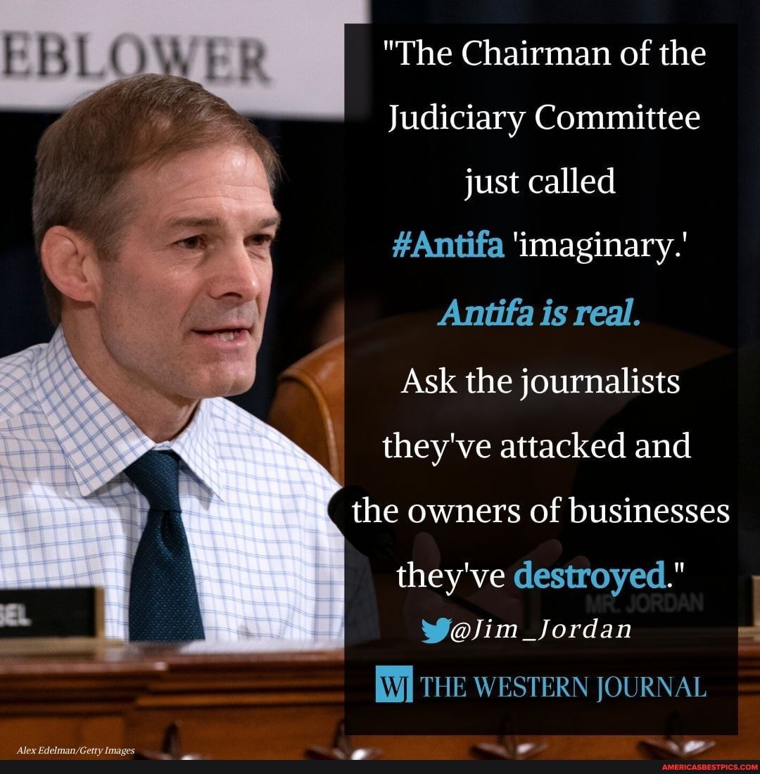 "The Chairman of the
Judiciary Committee just called
#Antifa 'imaginary.'
Antifa is real.
Ask the journalists
they've attacked and the owners of businesses
they've destroyed."
WolJim_Jordan
THE WESTERN JOURNAL