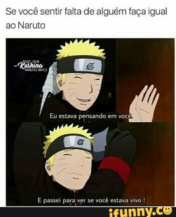 Se você sentir falta de
alguém faça igual
ao Naruto
Eu estava pensando em vocêl
E
passei para ver se você estava vivo