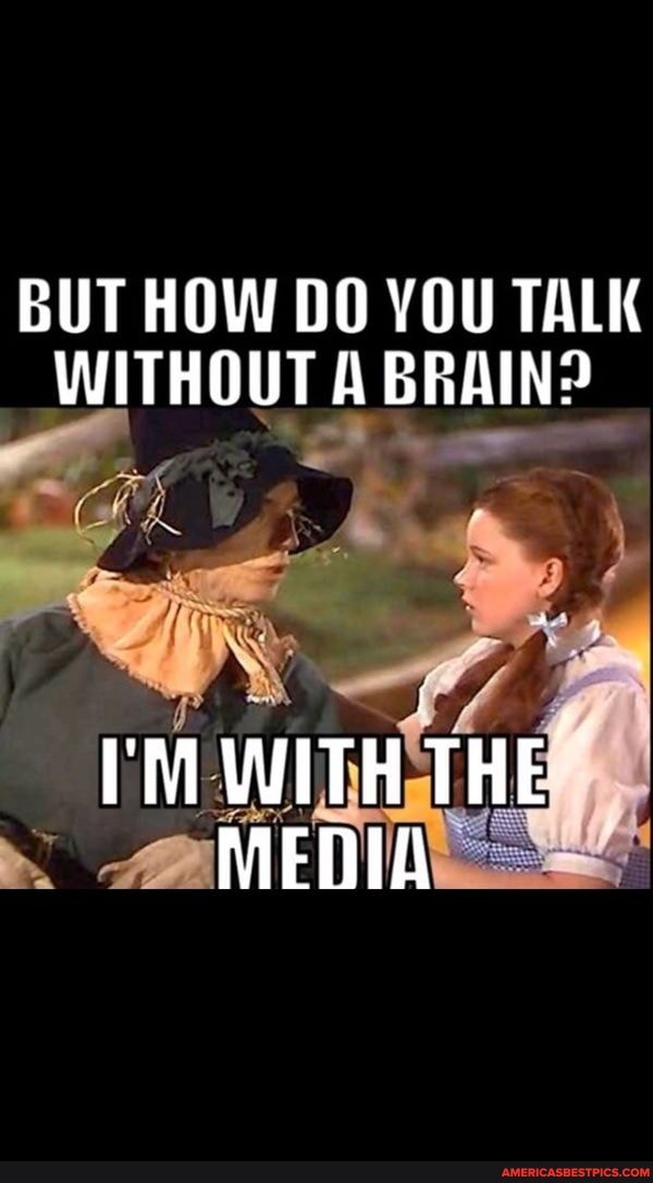 BUT HOW DO YOU TALK WITHOUT A BRAIN?
I'M WITH THE MEnIA