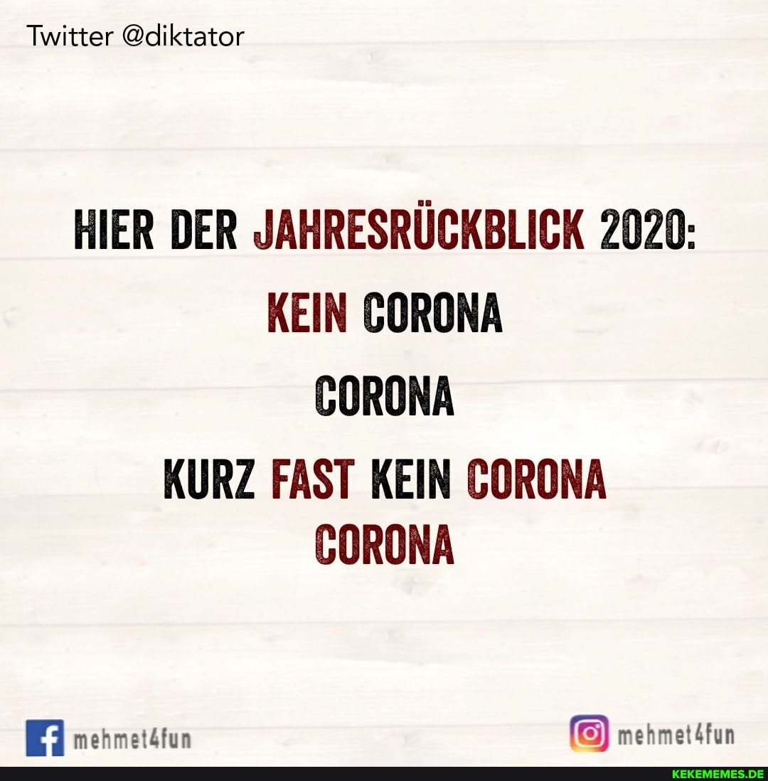 Twitter @diktator
HIER DER JAHRESRÜCKBLICK 2020:
KEIN GORONA CORONA
KURZ FAST KEIN GORONA CORONA
mehmetäfun