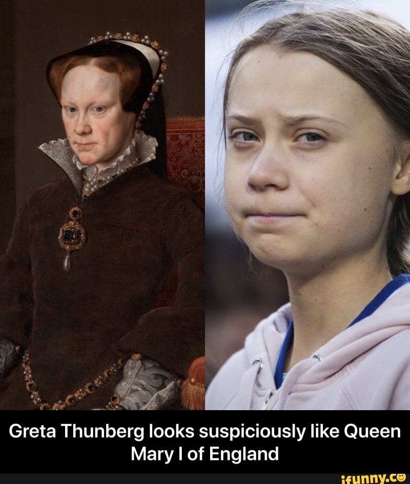A onl and yey. Greta Thunberg looks suspiciously like Queen Mary I of