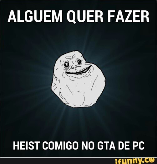 ALGUEM QUER FAZER
HEIST COMIGO NO GTA DE PC