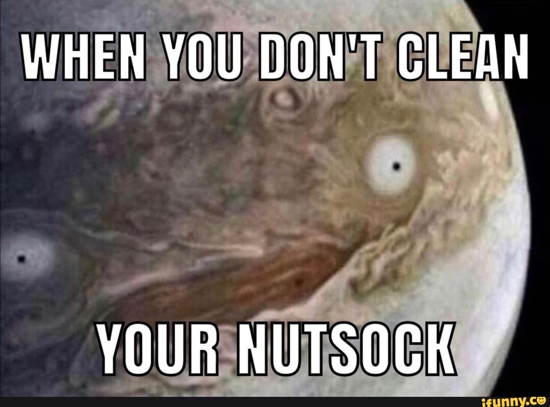 WHEN YOU DON'T CLEAN
YOUR NUTSOCK