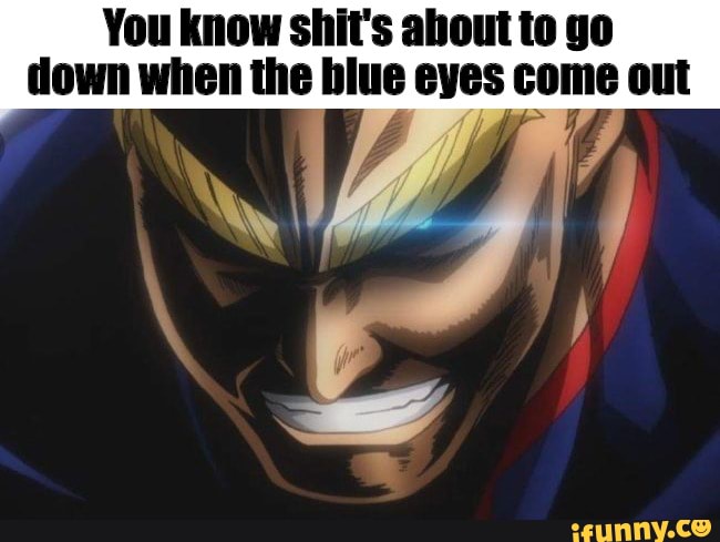 You know shit's about to go down when the blue eyes come out