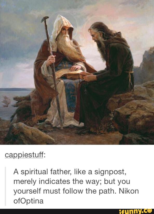 A spiritual father, like a signpost,
merely indicates the way; but you
yourself must follow the path. Nikon
0fOptina
