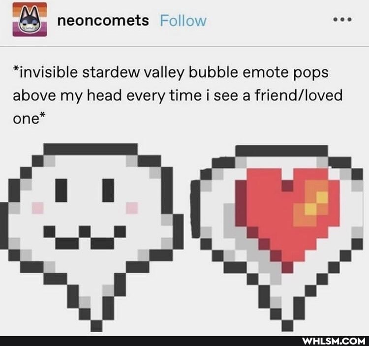 *invisible stardew valley bubble emote pops above my head every time i see a one*