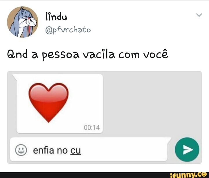 Qnd a pessoa vacila com
vocé