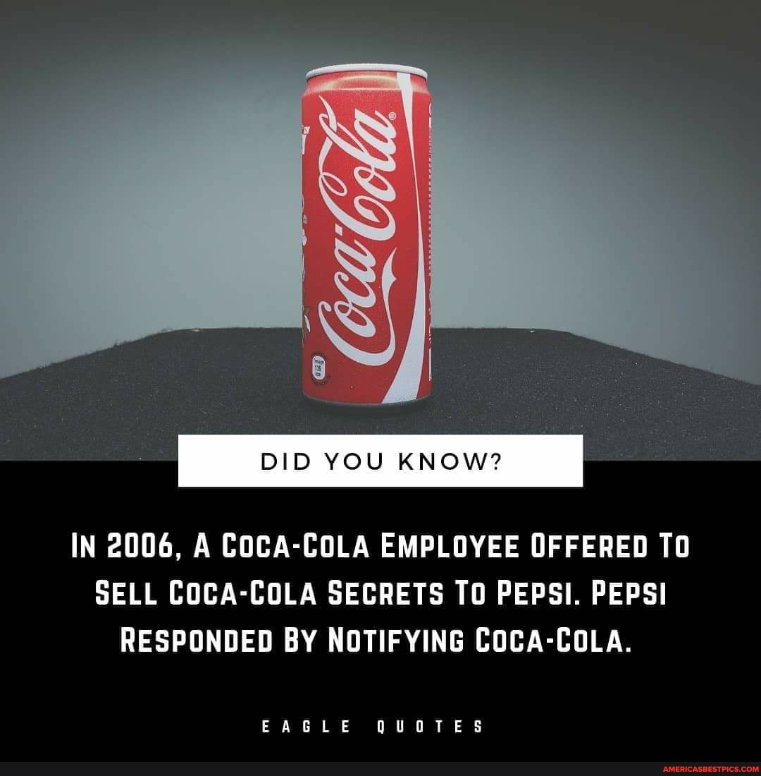 DID YOU KNOW?
IN 2006, A COCA-COLA EMPLOYEE OFFERED TO SELL COCA-COLA SECRETS TO PEPSI. PEPSI RESPONDED BY NOTIFYING COCA-COLA.
EAGLE QUQTES