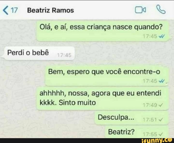 "77 Beatriz Ramos
Olá, e aí, essa criança nasce quando?
Perdi o bebê
Bem, espero que você encontre-o
ahhhhh, nossa, agora que eu entendi kkkk. Sinto muito
Desculpa...
Beatriz?
