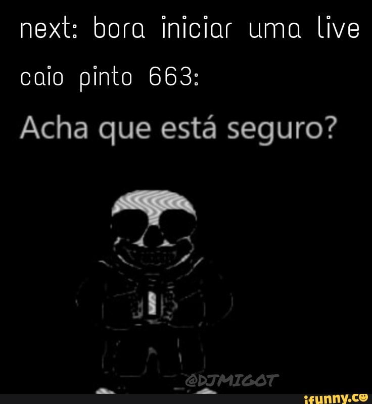 next: bora iniciar uma live
caio pinto 663:
Acha que está seguro?