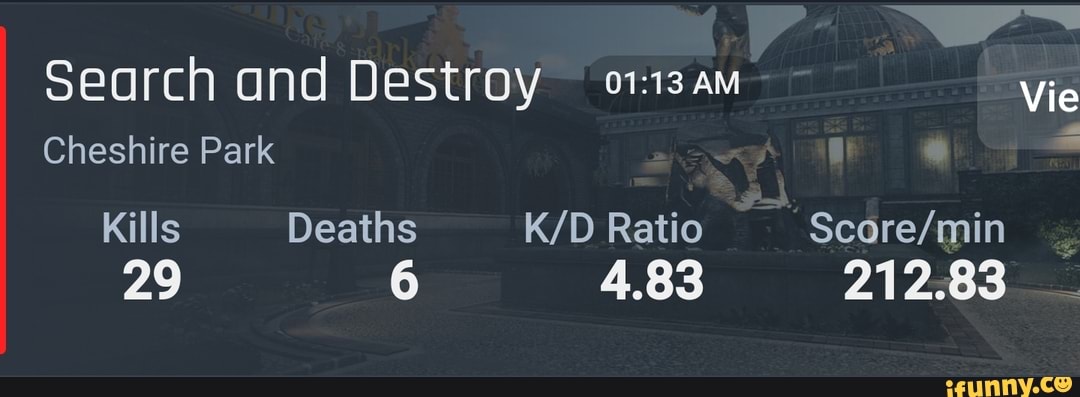 Search and Destroy am Vie
Cheshire Park
Kills Deaths Ratio
29 6 4.83 212.83