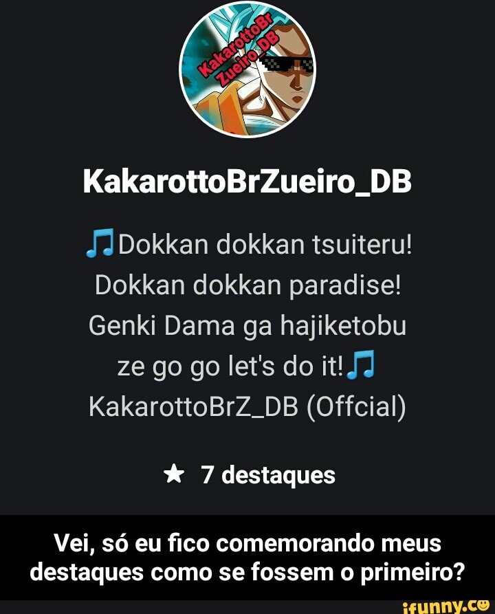Dokkan dokkan paradise!
Genki Dama ga hajiketobu
XX 7 destaques
Vei, só eu fico comemorando meus
destaques como se fossem o primeiro? - Vei, só eu fico comemorando meus destaques como se fossem o primeiro?