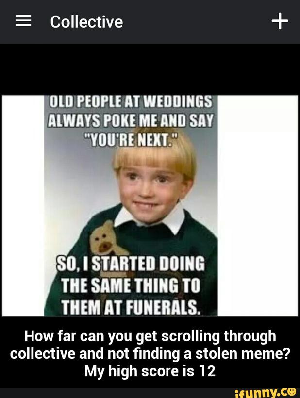 How far can you get scrolling through collective and not finding a stolen meme? My high score is 12